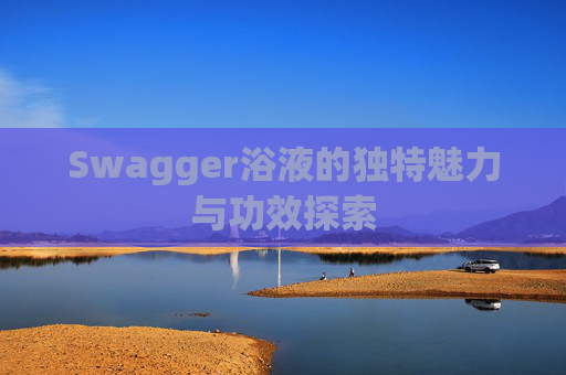 Swagger浴液的独特魅力与功效探索